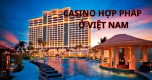 Casino hợp pháp ở Việt Nam: Danh sách các casino hợp pháp