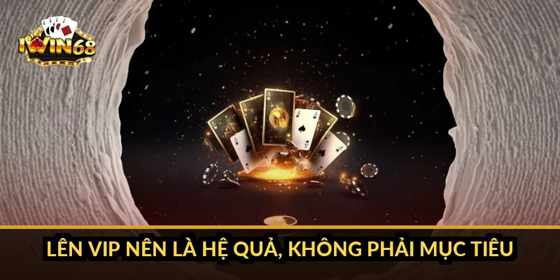 Lên VIP nên là hệ quả, không phải mục tiêu